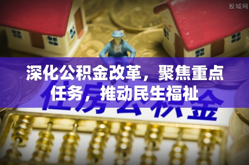 柳州深化公积金改革，聚焦重点任务，推动民生福祉