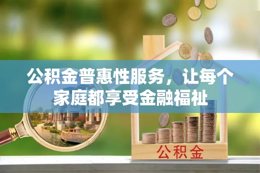 柳州公积金普惠性服务，让每个家庭都享受金融福祉