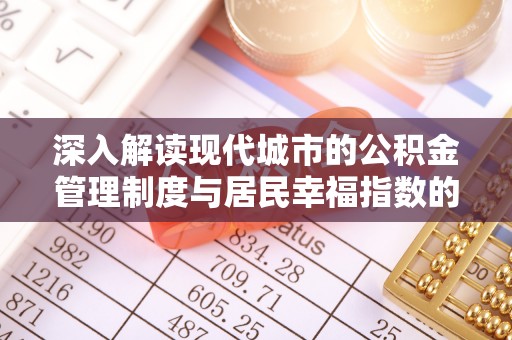 柳州深入解读现代城市的公积金管理制度与居民幸福指数的关联