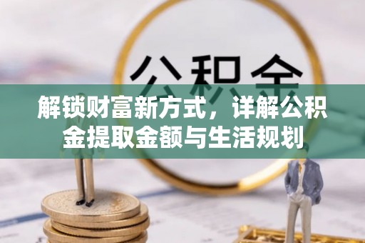 柳州解锁财富新方式，详解公积金提取金额与生活规划