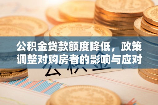 柳州公积金贷款额度降低，政策调整对购房者的影响与应对策略