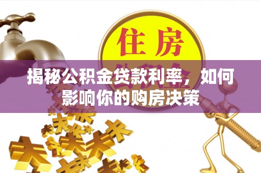 柳州揭秘公积金贷款利率，如何影响你的购房决策