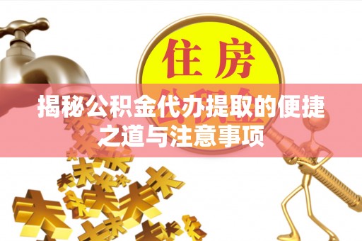 柳州揭秘公积金代办提取的便捷之道与注意事项