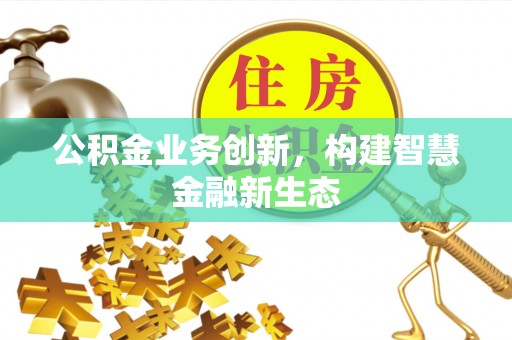 柳州公积金业务创新，构建智慧金融新生态