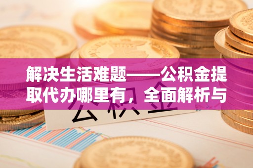 柳州解决生活难题——公积金提取代办哪里有，全面解析与服务推荐