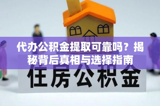 柳州代办公积金提取可靠吗？揭秘背后真相与选择指南