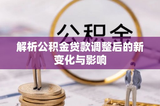 柳州解析公积金贷款调整后的新变化与影响