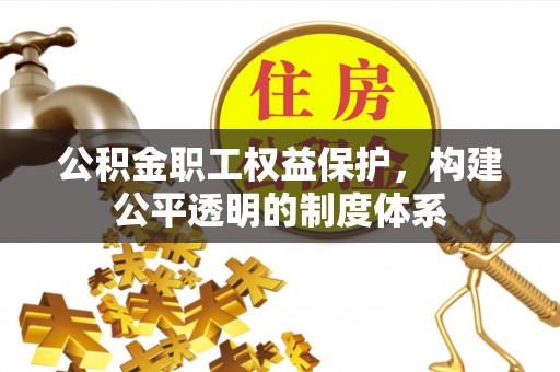 柳州公积金职工权益保护，构建公平透明的制度体系