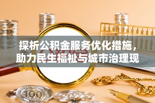 柳州探析公积金服务优化措施，助力民生福祉与城市治理现代化