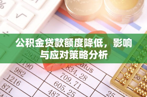 柳州公积金贷款额度降低，影响与应对策略分析