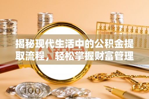 柳州揭秘现代生活中的公积金提取流程，轻松掌握财富管理新技能