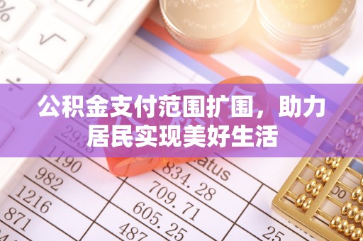 柳州公积金支付范围扩围，助力居民实现美好生活