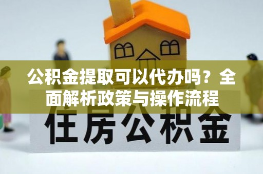 柳州公积金提取可以代办吗？全面解析政策与操作流程