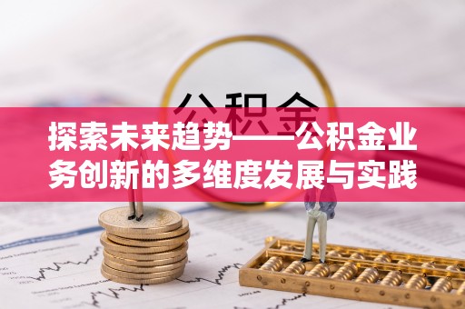 柳州探索未来趋势——公积金业务创新的多维度发展与实践