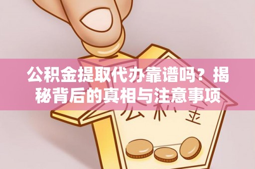 柳州公积金提取代办靠谱吗？揭秘背后的真相与注意事项