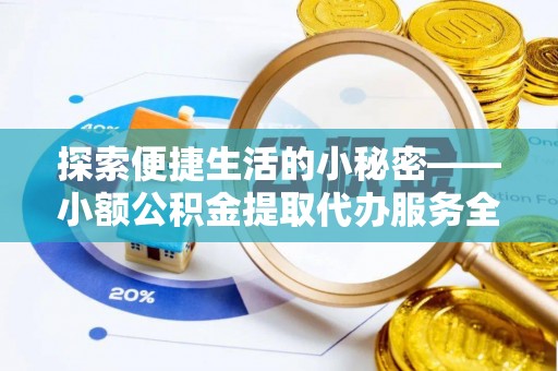 柳州探索便捷生活的小秘密——小额公积金提取代办服务全解析