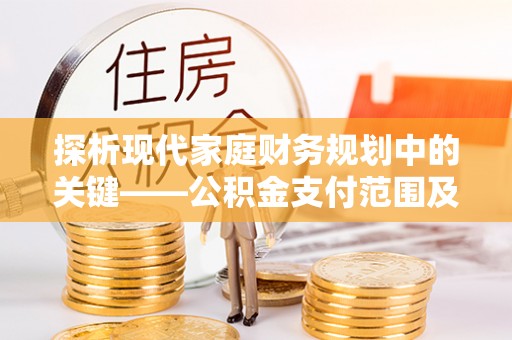 柳州探析现代家庭财务规划中的关键——公积金支付范围及其影响