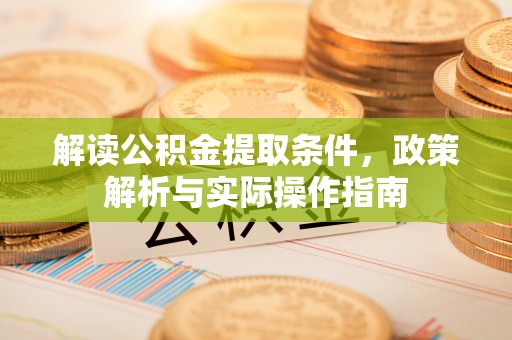柳州解读公积金提取条件，政策解析与实际操作指南