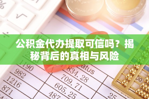 柳州公积金代办提取可信吗？揭秘背后的真相与风险