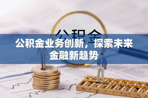 柳州公积金业务创新，探索未来金融新趋势