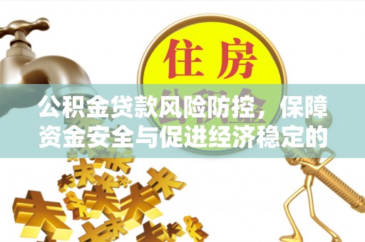 柳州公积金贷款风险防控，保障资金安全与促进经济稳定的关键策略