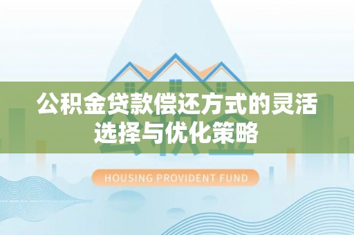 柳州公积金贷款偿还方式的灵活选择与优化策略