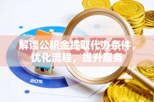 柳州解读公积金提取代办条件，优化流程，提升服务