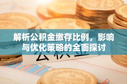 柳州解析公积金缴存比例，影响与优化策略的全面探讨