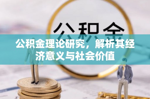 柳州公积金理论研究，解析其经济意义与社会价值