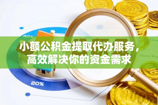柳州小额公积金提取代办服务，高效解决你的资金需求