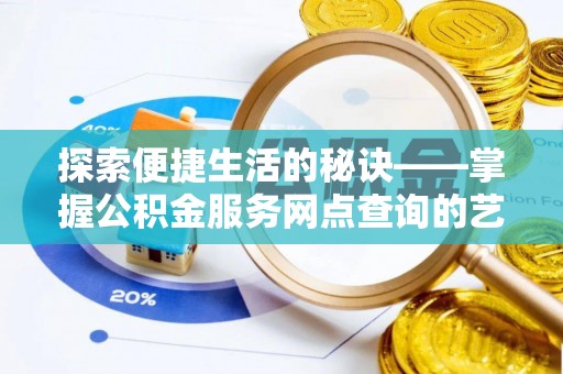 柳州探索便捷生活的秘诀——掌握公积金服务网点查询的艺术