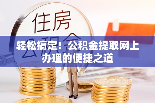 柳州轻松搞定！公积金提取网上办理的便捷之道
