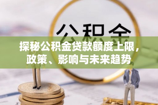 柳州探秘公积金贷款额度上限，政策、影响与未来趋势