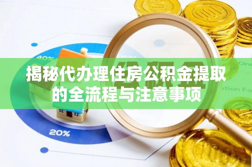 柳州揭秘代办理住房公积金提取的全流程与注意事项