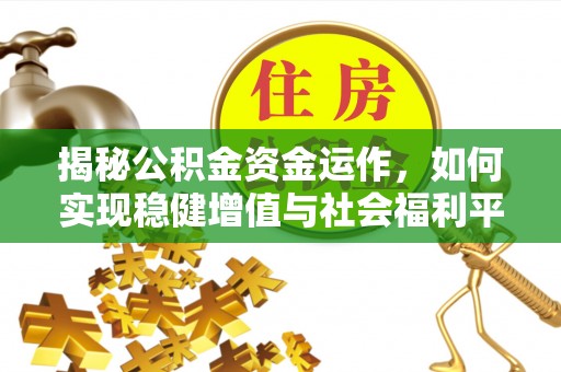 柳州揭秘公积金资金运作，如何实现稳健增值与社会福利平衡