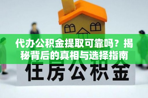 柳州代办公积金提取可靠吗？揭秘背后的真相与选择指南