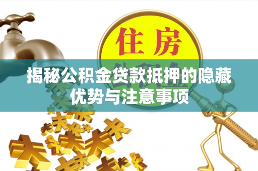 柳州揭秘公积金贷款抵押的隐藏优势与注意事项