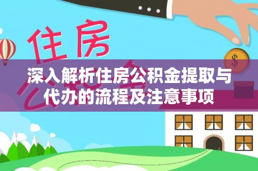 柳州深入解析住房公积金提取与代办的流程及注意事项