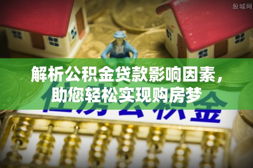 柳州解析公积金贷款影响因素，助您轻松实现购房梦