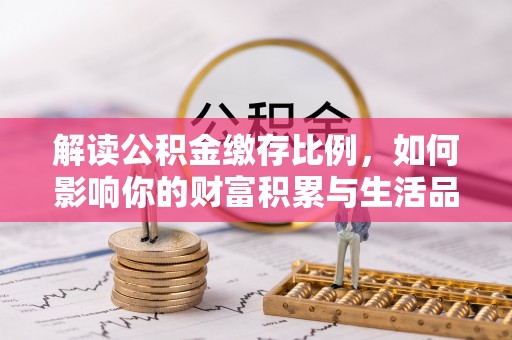 柳州解读公积金缴存比例，如何影响你的财富积累与生活品质