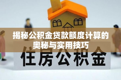 柳州揭秘公积金贷款额度计算的奥秘与实用技巧