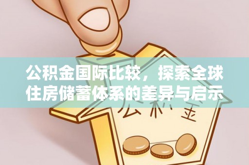 柳州公积金国际比较，探索全球住房储蓄体系的差异与启示