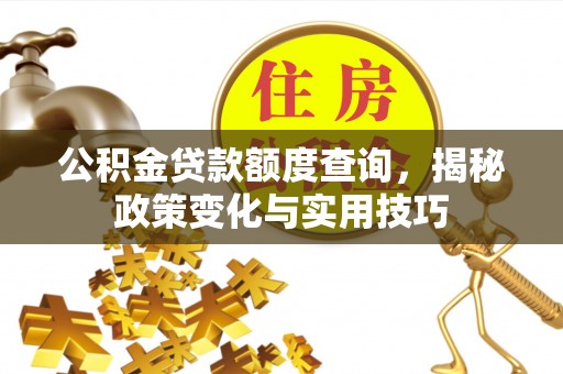 柳州公积金贷款额度查询，揭秘政策变化与实用技巧