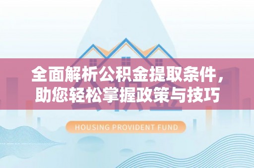 柳州全面解析公积金提取条件，助您轻松掌握政策与技巧