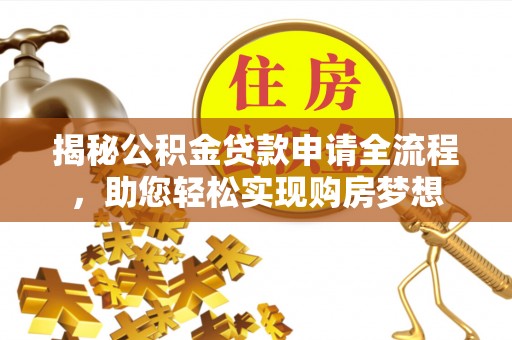 柳州揭秘公积金贷款申请全流程，助您轻松实现购房梦想