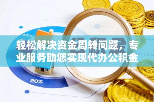 柳州轻松解决资金周转问题，专业服务助您实现代办公积金提取