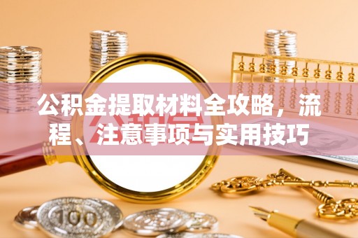 柳州公积金提取材料全攻略，流程、注意事项与实用技巧
