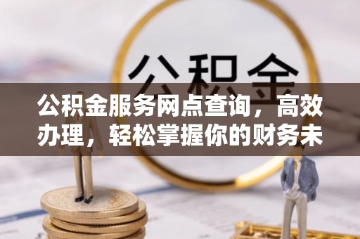 柳州公积金服务网点查询，高效办理，轻松掌握你的财务未来