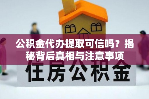 柳州公积金代办提取可信吗？揭秘背后真相与注意事项