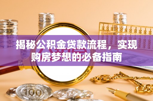柳州揭秘公积金贷款流程，实现购房梦想的必备指南
